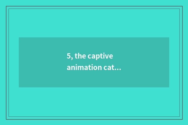 5, the captive animation catalog of cate?