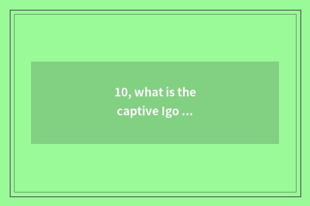 10, what is the captive Igo of cate?