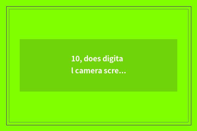 10, does digital camera screen blacken?