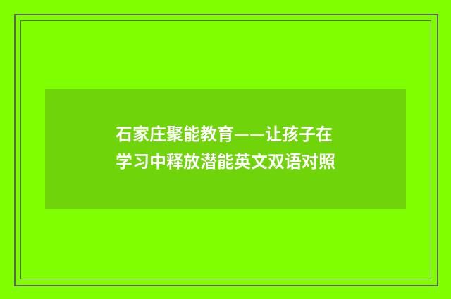 石家庄聚能教育——让孩子在学习中释放潜能英文双语对照