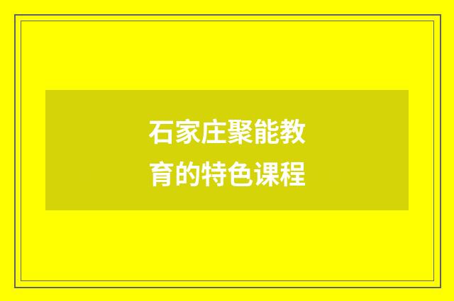 石家庄聚能教育的特色课程