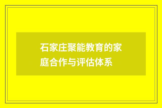 石家庄聚能教育的家庭合作与评估体系