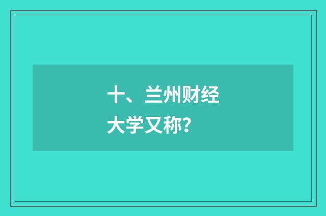 十、兰州财经大学又称？