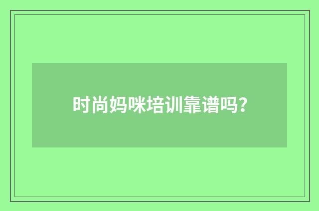 时尚妈咪培训靠谱吗?