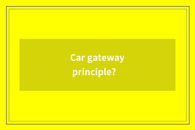 Car gateway principle?