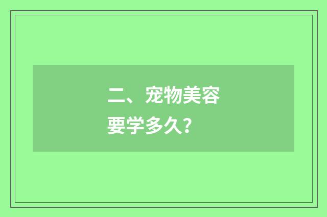 二、宠物美容要学多久？