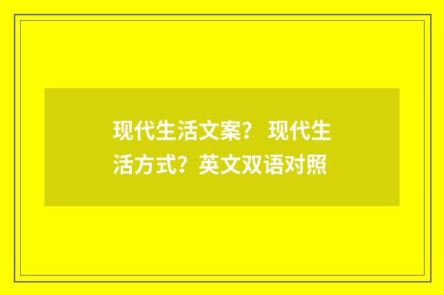 现代生活文案？ 现代生活方式？英文双语对照