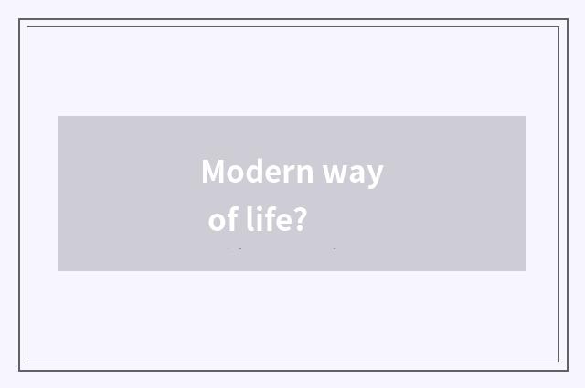 Modern way of life?