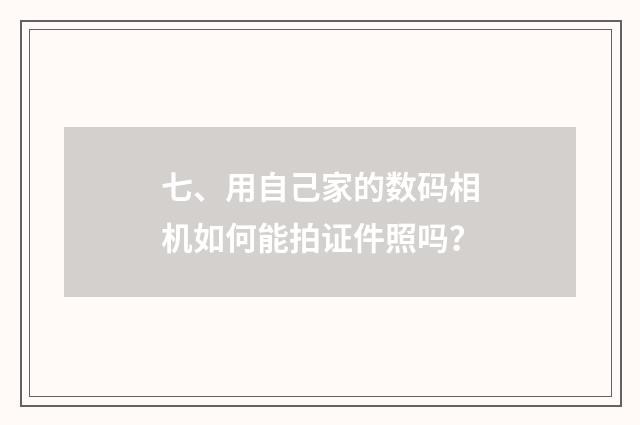 七、用自己家的数码相机如何能拍证件照吗？