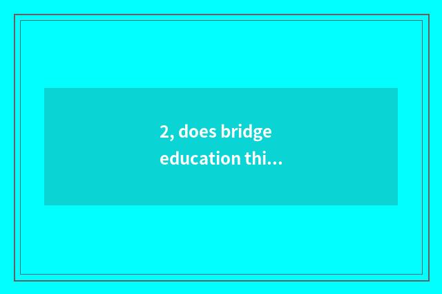 2, does bridge education think over brief?