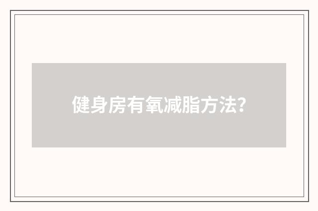 健身房有氧减脂方法？