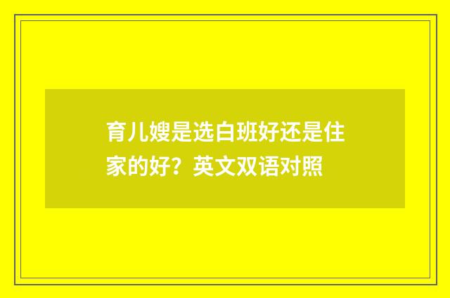 育儿嫂是选白班好还是住家的好？英文双语对照