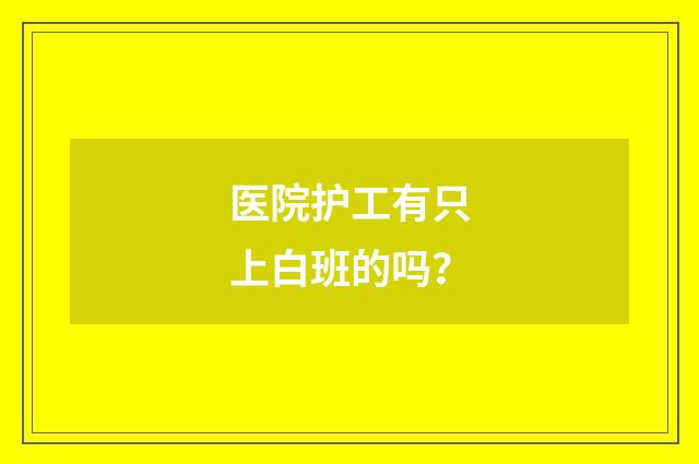 医院护工有只上白班的吗?