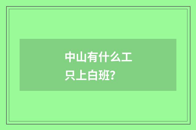中山有什么工只上白班？