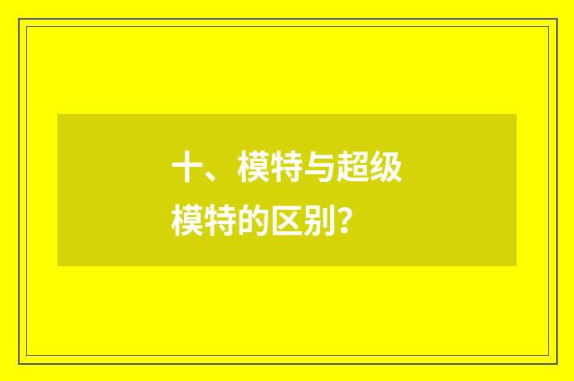 十、模特与超级模特的区别？