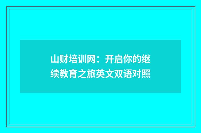 山财培训网：开启你的继续教育之旅英文双语对照