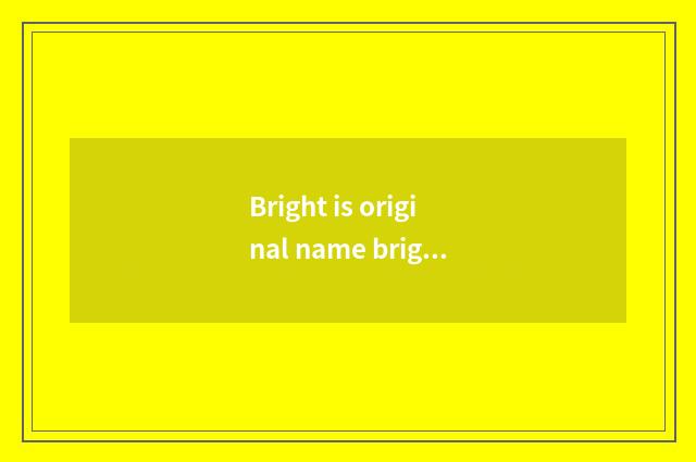 Bright is original name bright?