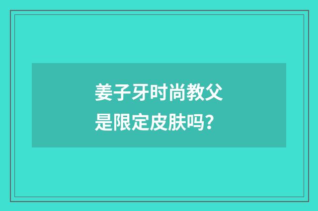 姜子牙时尚教父是限定皮肤吗?