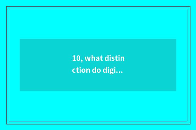 10, what distinction do digital camera and sheet have instead?