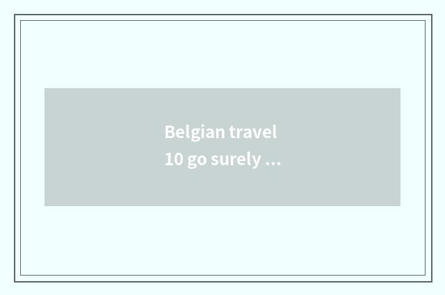 Belgian travel 10 go surely greatly tourist attraction?
