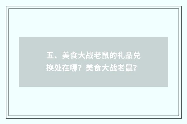 五、美食大战老鼠的礼品兑换处在哪?美食大战老鼠?