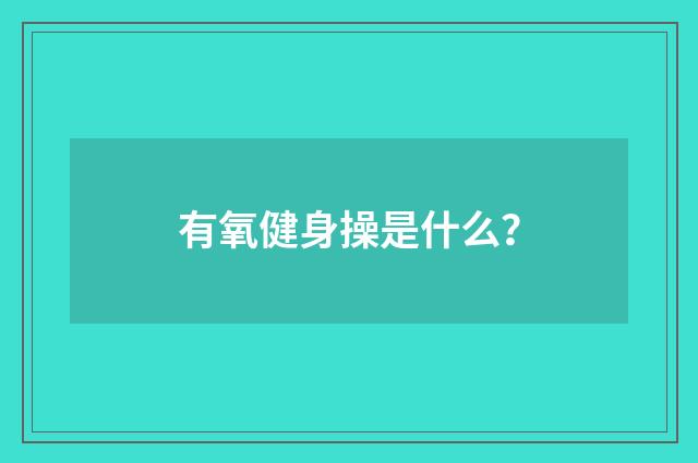 有氧健身操是什么？