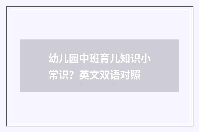 幼儿园中班育儿知识小常识?英文双语对照