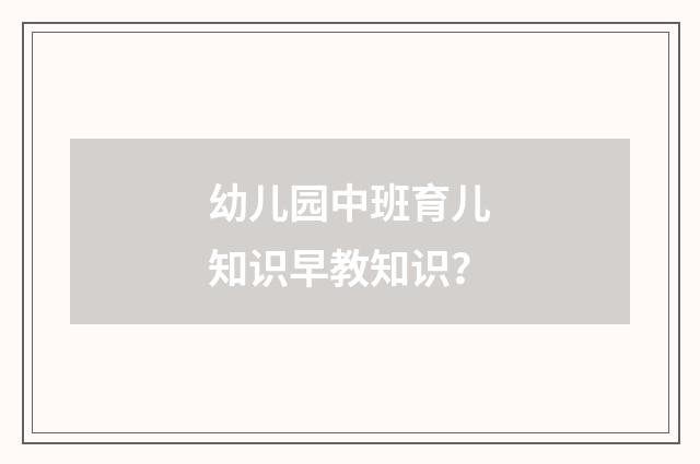 幼儿园中班育儿知识早教知识？