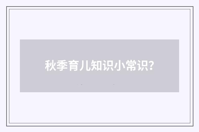 秋季育儿知识小常识？