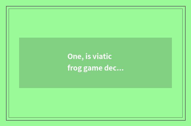 One, is viatic frog game decomposed?