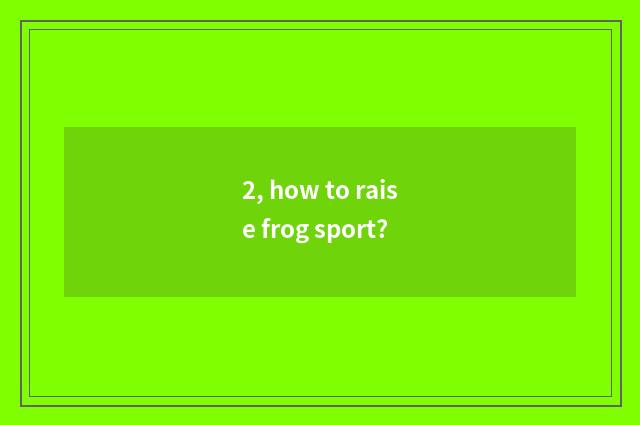 2, how to raise frog sport?
