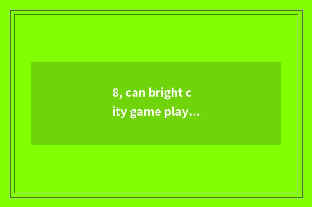 8, can bright city game play in the end?