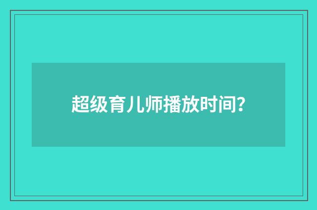超级育儿师播放时间？