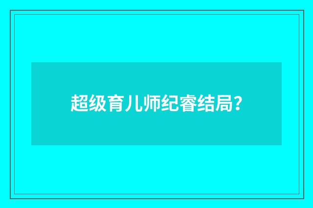 超级育儿师纪睿结局？