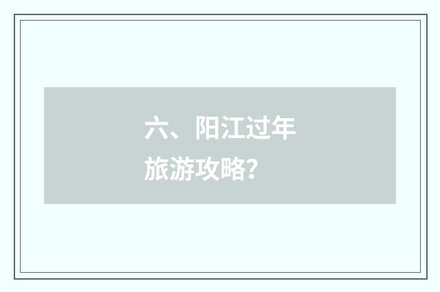 六、阳江过年旅游攻略？