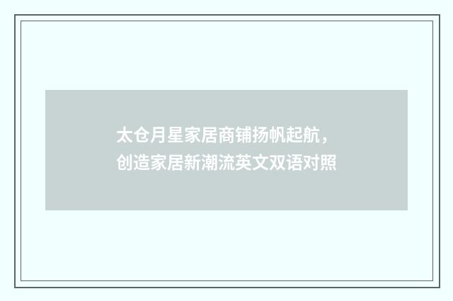 太仓月星家居商铺扬帆起航，创造家居新潮流英文双语对照