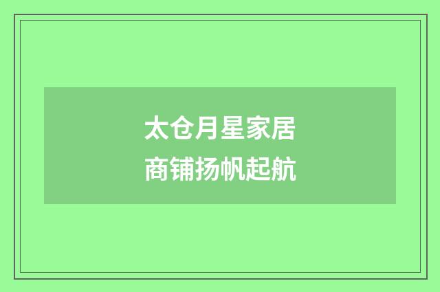 太仓月星家居商铺扬帆起航