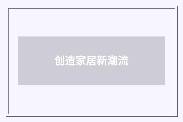 创造家居新潮流