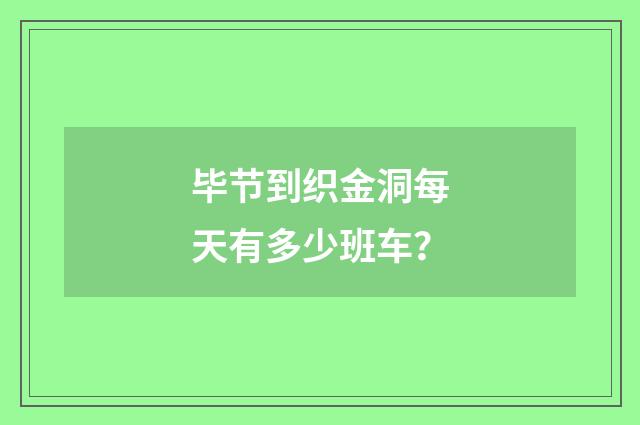 毕节到织金洞每天有多少班车？