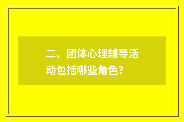 二、团体心理辅导活动包括哪些角色?