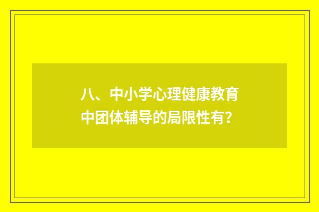 八、中小学心理健康教育中团体辅导的局限性有?