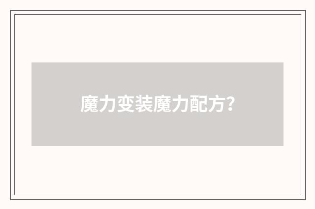 魔力变装魔力配方？