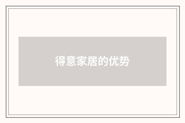 得意家居的优势