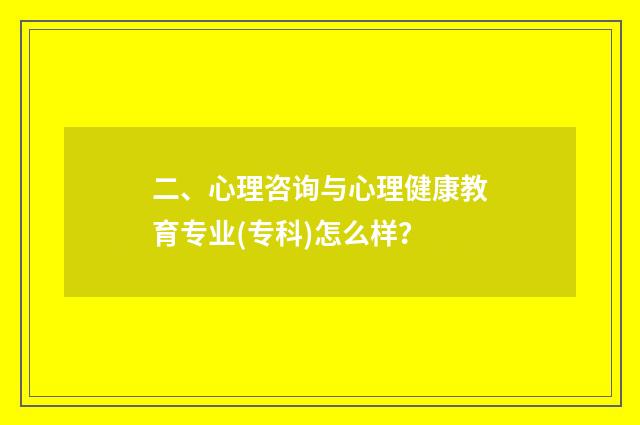 二、心理咨询与心理健康教育专业(专科)怎么样？