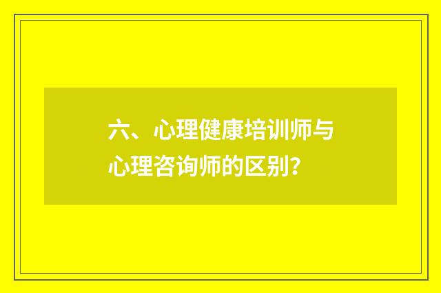 六、心理健康培训师与心理咨询师的区别？