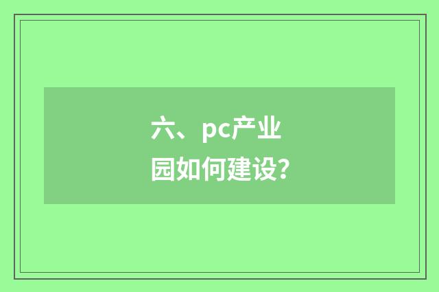 六、pc产业园如何建设？