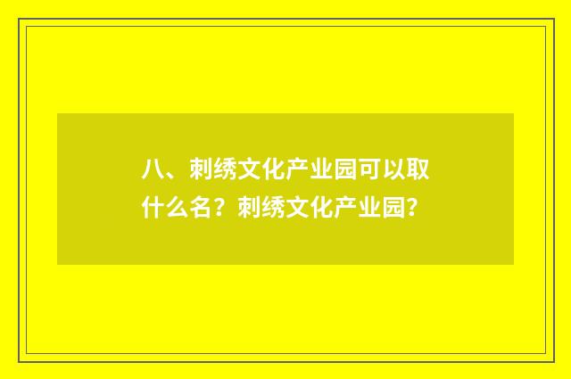 八、刺绣文化产业园可以取什么名？刺绣文化产业园？