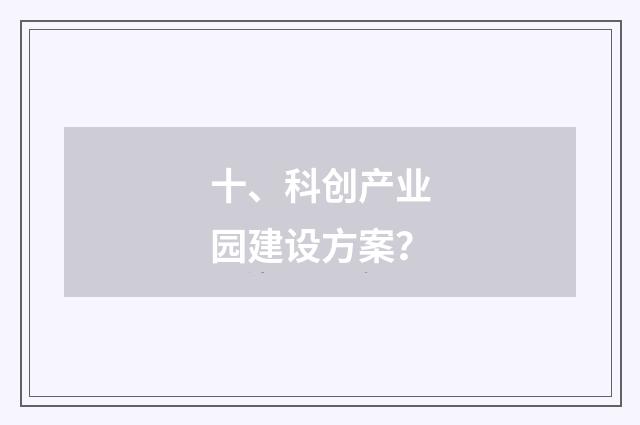 十、科创产业园建设方案？