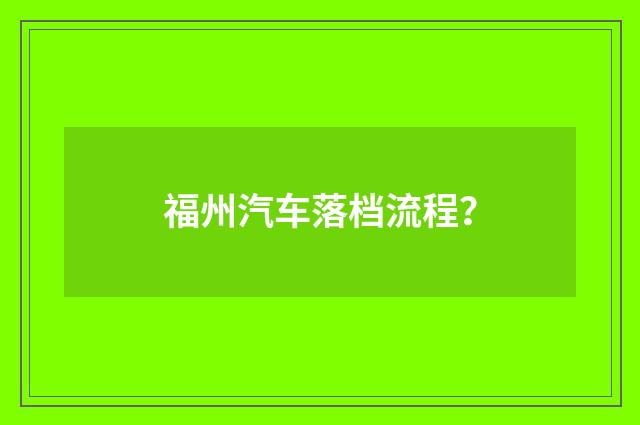 福州汽车落档流程？