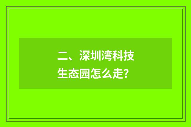 二、深圳湾科技生态园怎么走?